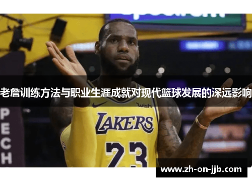 老詹训练方法与职业生涯成就对现代篮球发展的深远影响