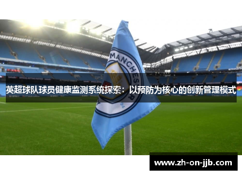 英超球队球员健康监测系统探索:以预防为核心的创新管理模式 英超球队球员健康监测系统探索:以预防为核心的创新管理模式