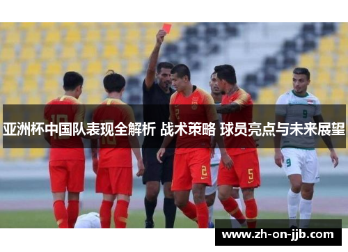 亚洲杯中国队表现全解析 战术策略 球员亮点与未来展望 亚洲杯中国队表现全解析 战术策略 球员亮点与未来展望