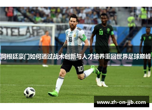 阿根廷豪门如何通过战术创新与人才培养重回世界足球巅峰