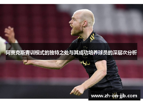 阿贾克斯青训模式的独特之处与其成功培养球员的深层次分析