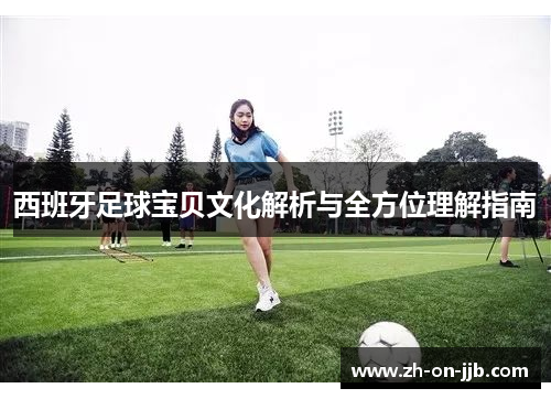 西班牙足球宝贝文化解析与全方位理解指南 西班牙足球宝贝文化解析与全方位理解指南