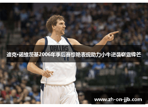 迪克·诺维茨基2006年季后赛惊艳表现助力小牛逆袭崭露锋芒