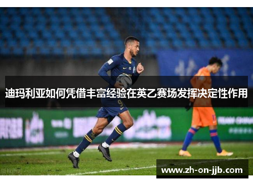 迪玛利亚如何凭借丰富经验在英乙赛场发挥决定性作用 迪玛利亚如何凭借丰富经验在英乙赛场发挥决定性作用