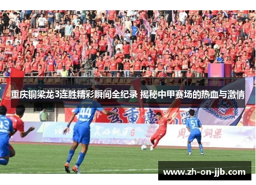 重庆铜梁龙3连胜精彩瞬间全纪录 揭秘中甲赛场的热血与激情 重庆铜梁龙3连胜精彩瞬间全纪录 揭秘中甲赛场的热血与激情
