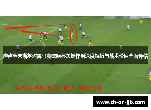 库卢塞夫斯基对阵马竞欧联杯关键作用深度解析与战术价值全面评估