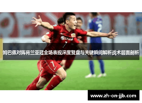 姆巴佩对阵荷兰亚冠全场表现深度复盘与关键瞬间解析战术层面剖析