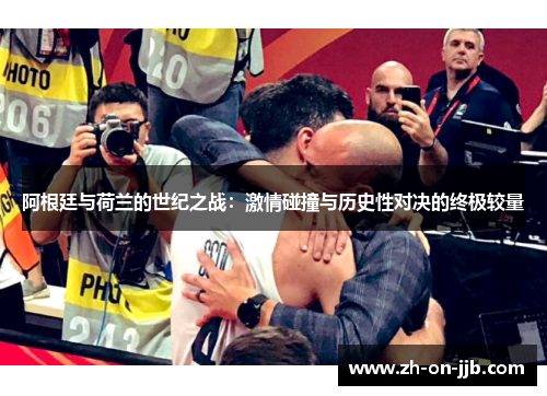 阿根廷与荷兰的世纪之战：激情碰撞与历史性对决的终极较量