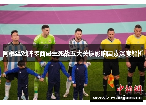 阿根廷对阵墨西哥生死战五大关键影响因素深度解析