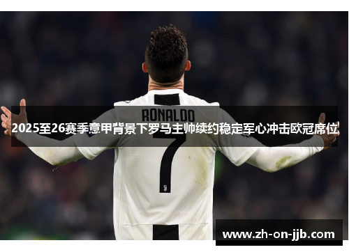 2025至26赛季意甲背景下罗马主帅续约稳定军心冲击欧冠席位