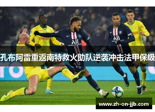孔布阿雷重返南特救火助队逆袭冲击法甲保级 孔布阿雷重返南特救火助队逆袭冲击法甲保级