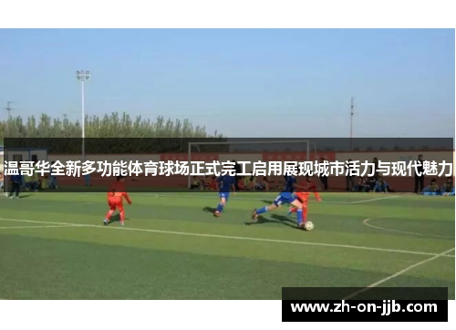 温哥华全新多功能体育球场正式完工启用展现城市活力与现代魅力 温哥华全新多功能体育球场正式完工启用展现城市活力与现代魅力