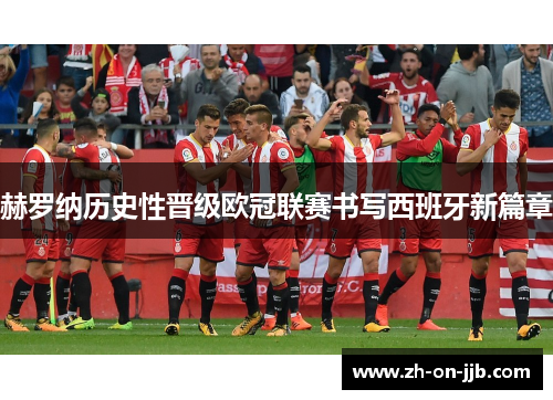 赫罗纳历史性晋级欧冠联赛书写西班牙新篇章