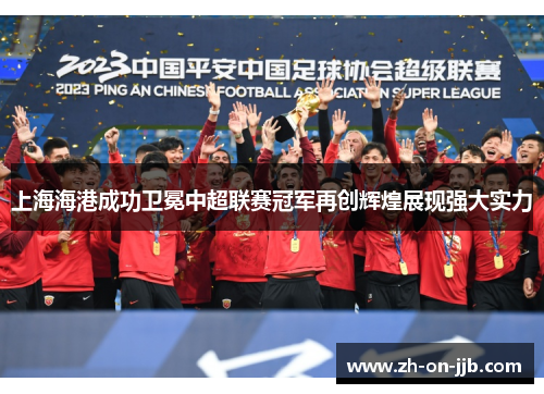 上海海港成功卫冕中超联赛冠军再创辉煌展现强大实力
