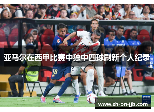 亚马尔在西甲比赛中独中四球刷新个人纪录