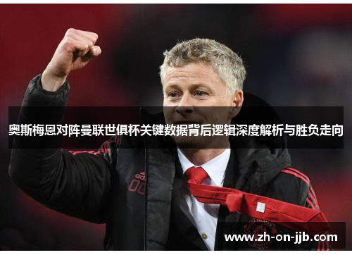 奥斯梅恩对阵曼联世俱杯关键数据背后逻辑深度解析与胜负走向
