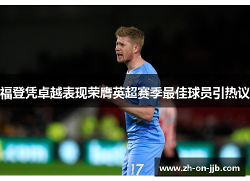 福登凭卓越表现荣膺英超赛季最佳球员引热议 福登凭卓越表现荣膺英超赛季最佳球员引热议