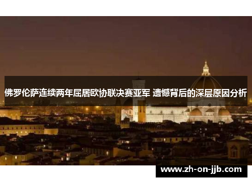 佛罗伦萨连续两年屈居欧协联决赛亚军 遗憾背后的深层原因分析 佛罗伦萨连续两年屈居欧协联决赛亚军 遗憾背后的深层原因分析