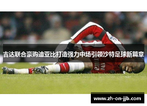 吉达联合豪购迪亚比打造强力中场引领沙特足球新篇章 吉达联合豪购迪亚比打造强力中场引领沙特足球新篇章
