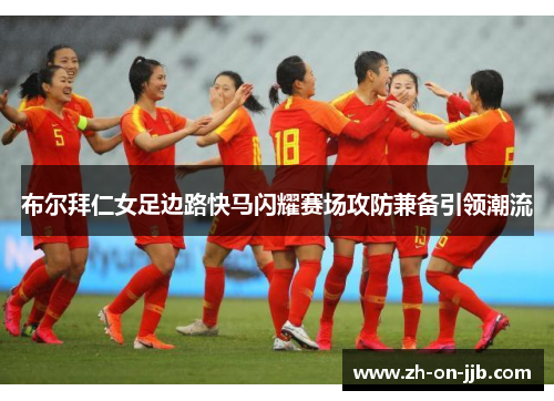 布尔拜仁女足边路快马闪耀赛场攻防兼备引领潮流 布尔拜仁女足边路快马闪耀赛场攻防兼备引领潮流