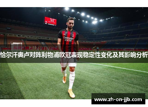 恰尔汗奥卢对阵利物浦欧冠表现稳定性变化及其影响分析 恰尔汗奥卢对阵利物浦欧冠表现稳定性变化及其影响分析